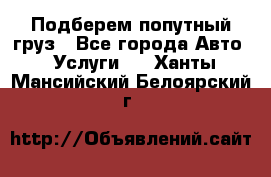 Подберем попутный груз - Все города Авто » Услуги   . Ханты-Мансийский,Белоярский г.